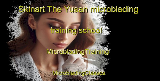 Skinart The Yusan microblading training school | MicrobladingTraining | MicrobladingClasses | SkinartTraining-Korea