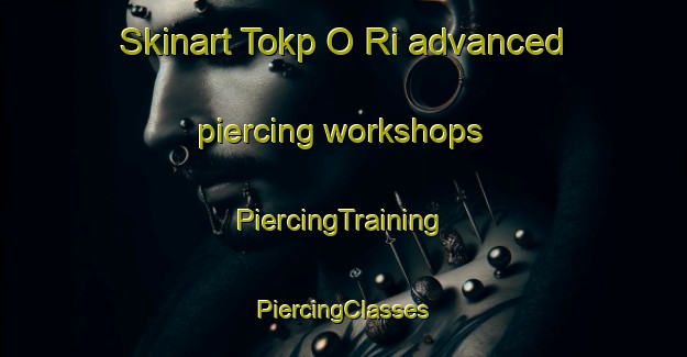 Skinart Tokp O Ri advanced piercing workshops | #PiercingTraining #PiercingClasses #SkinartTraining-Korea