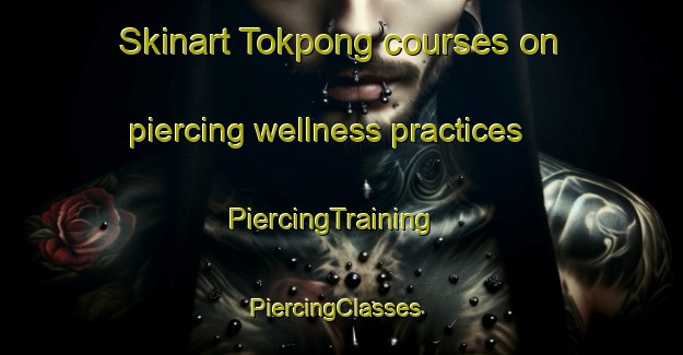 Skinart Tokpong courses on piercing wellness practices | PiercingTraining | PiercingClasses | SkinartTraining-Korea