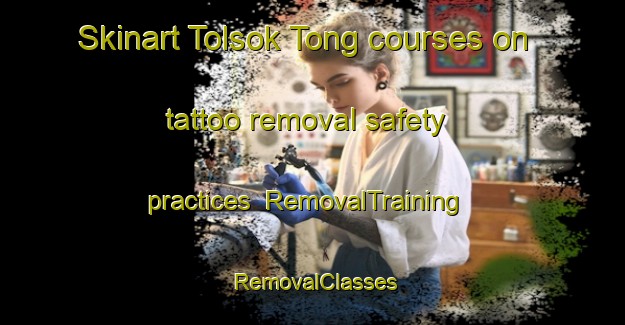 Skinart Tolsok Tong courses on tattoo removal safety practices | RemovalTraining | RemovalClasses | SkinartTraining-Korea
