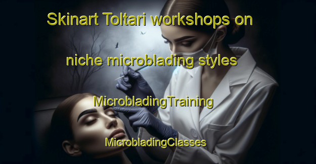 Skinart Toltari workshops on niche microblading styles | MicrobladingTraining | MicrobladingClasses | SkinartTraining-Korea