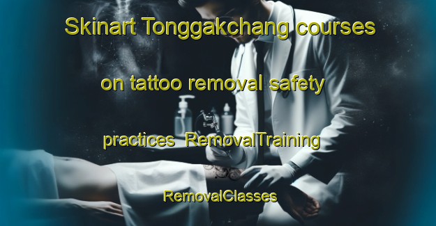 Skinart Tonggakchang courses on tattoo removal safety practices | RemovalTraining | RemovalClasses | SkinartTraining-Korea