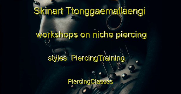 Skinart Ttonggaemallaengi workshops on niche piercing styles | #PiercingTraining #PiercingClasses #SkinartTraining-Korea