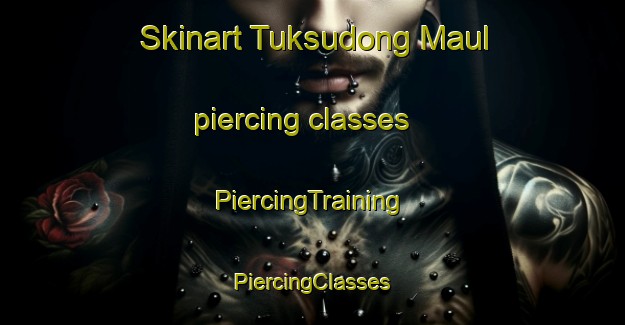 Skinart Tuksudong Maul piercing classes | #PiercingTraining #PiercingClasses #SkinartTraining-Korea