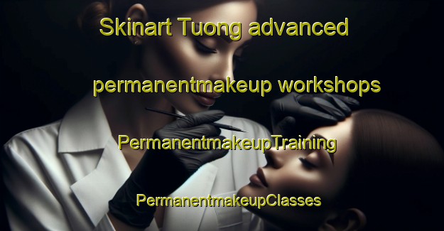 Skinart Tuong advanced permanentmakeup workshops | PermanentmakeupTraining | PermanentmakeupClasses | SkinartTraining-Korea