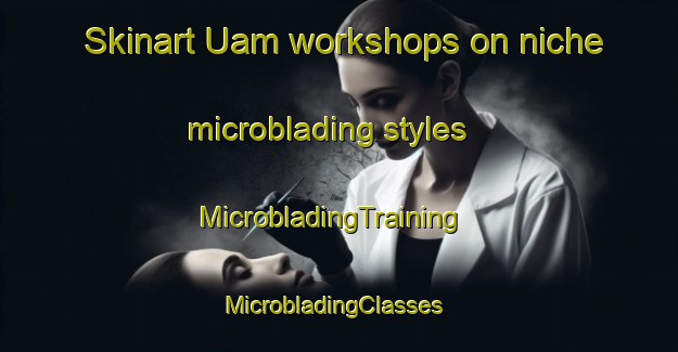 Skinart Uam workshops on niche microblading styles | MicrobladingTraining | MicrobladingClasses | SkinartTraining-Korea