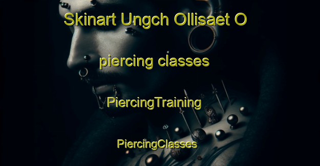 Skinart Ungch Ollisaet O piercing classes | PiercingTraining | PiercingClasses | SkinartTraining-Korea