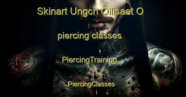 Skinart Ungch Ollisaet O piercing classes | PiercingTraining | PiercingClasses | SkinartTraining-Korea