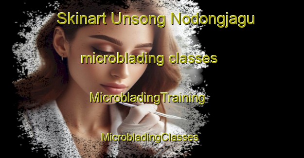 Skinart Unsong Nodongjagu microblading classes | MicrobladingTraining | MicrobladingClasses | SkinartTraining-Korea