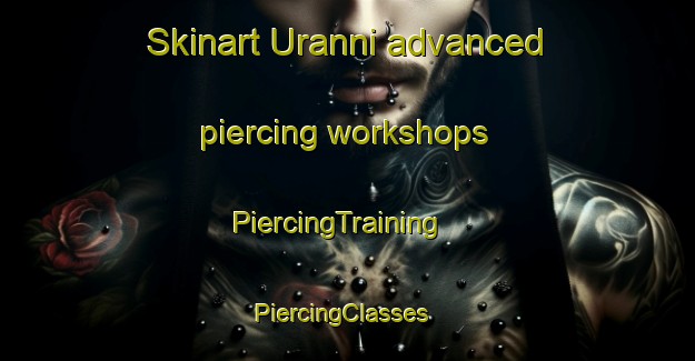 Skinart Uranni advanced piercing workshops | PiercingTraining | PiercingClasses | SkinartTraining-Korea