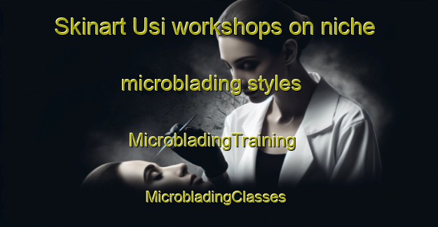 Skinart Usi workshops on niche microblading styles | MicrobladingTraining | MicrobladingClasses | SkinartTraining-Korea