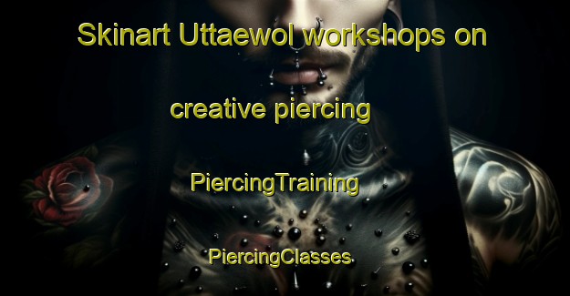 Skinart Uttaewol workshops on creative piercing | PiercingTraining | PiercingClasses | SkinartTraining-Korea