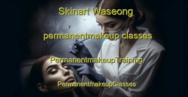 Skinart Waseong permanentmakeup classes | PermanentmakeupTraining | PermanentmakeupClasses | SkinartTraining-Korea