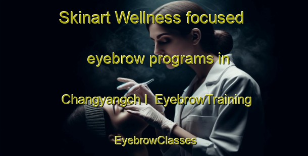 Skinart Wellness-focused eyebrow programs in Changyangch I | EyebrowTraining | EyebrowClasses | SkinartTraining-Korea