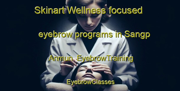 Skinart Wellness-focused eyebrow programs in Sangp Anmun | EyebrowTraining | EyebrowClasses | SkinartTraining-Korea