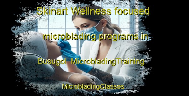 Skinart Wellness-focused microblading programs in Busugol | MicrobladingTraining | MicrobladingClasses | SkinartTraining-Korea