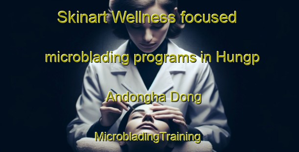 Skinart Wellness-focused microblading programs in Hungp Andongha Dong | #MicrobladingTraining #MicrobladingClasses #SkinartTraining-Korea