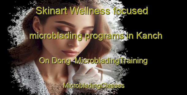 Skinart Wellness-focused microblading programs in Kanch On Dong | #MicrobladingTraining #MicrobladingClasses #SkinartTraining-Korea