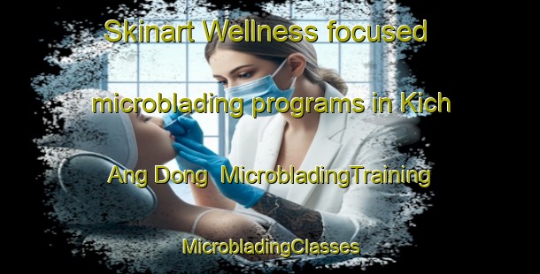 Skinart Wellness-focused microblading programs in Kich Ang Dong | #MicrobladingTraining #MicrobladingClasses #SkinartTraining-Korea