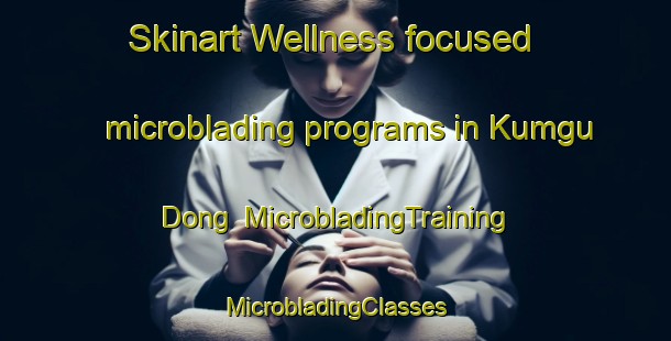 Skinart Wellness-focused microblading programs in Kumgu Dong | #MicrobladingTraining #MicrobladingClasses #SkinartTraining-Korea