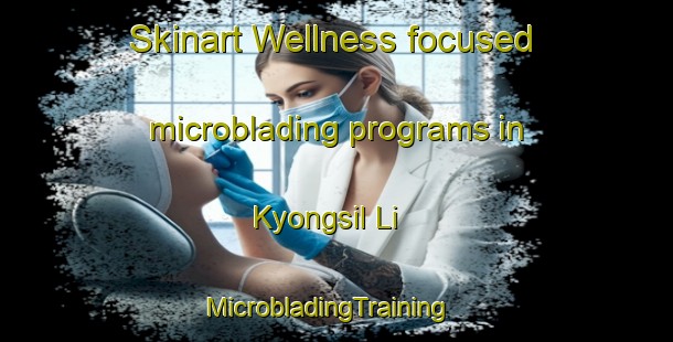 Skinart Wellness-focused microblading programs in Kyongsil Li | MicrobladingTraining | MicrobladingClasses | SkinartTraining-Korea