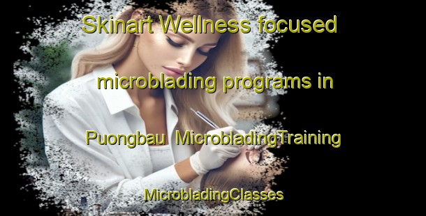 Skinart Wellness-focused microblading programs in Puongbau | #MicrobladingTraining #MicrobladingClasses #SkinartTraining-Korea