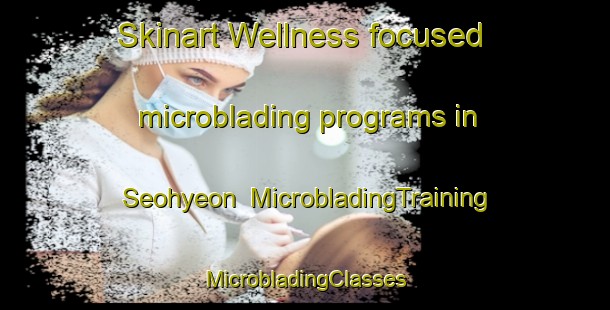 Skinart Wellness-focused microblading programs in Seohyeon | #MicrobladingTraining #MicrobladingClasses #SkinartTraining-Korea