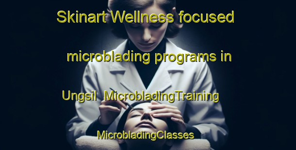Skinart Wellness-focused microblading programs in Ungsil | MicrobladingTraining | MicrobladingClasses | SkinartTraining-Korea