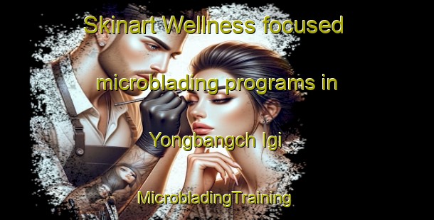 Skinart Wellness-focused microblading programs in Yongbangch Igi | #MicrobladingTraining #MicrobladingClasses #SkinartTraining-Korea