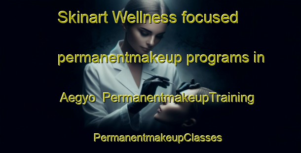 Skinart Wellness-focused permanentmakeup programs in Aegyo | #PermanentmakeupTraining #PermanentmakeupClasses #SkinartTraining-Korea