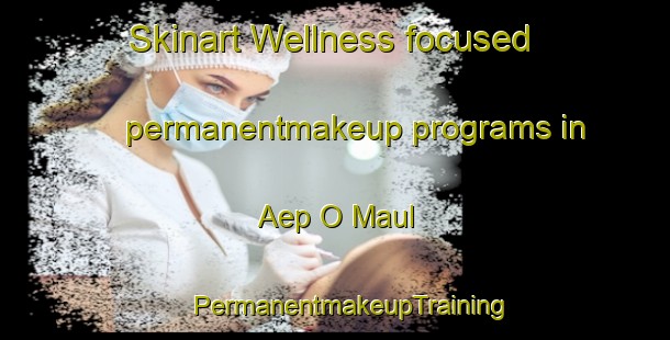 Skinart Wellness-focused permanentmakeup programs in Aep O Maul | #PermanentmakeupTraining #PermanentmakeupClasses #SkinartTraining-Korea