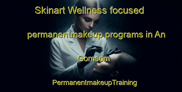 Skinart Wellness-focused permanentmakeup programs in An Gomsom | #PermanentmakeupTraining #PermanentmakeupClasses #SkinartTraining-Korea