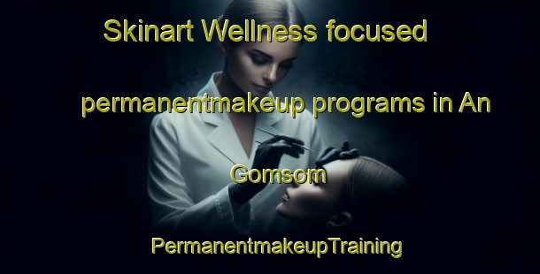 Skinart Wellness-focused permanentmakeup programs in An Gomsom | PermanentmakeupTraining | PermanentmakeupClasses | SkinartTraining-Korea