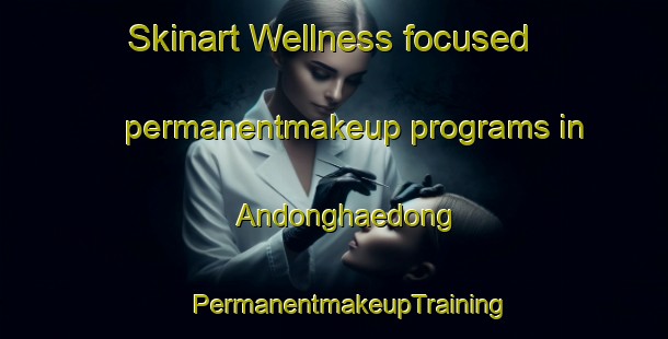 Skinart Wellness-focused permanentmakeup programs in Andonghaedong | #PermanentmakeupTraining #PermanentmakeupClasses #SkinartTraining-Korea