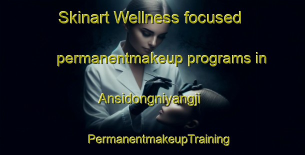 Skinart Wellness-focused permanentmakeup programs in Ansidongniyangji | #PermanentmakeupTraining #PermanentmakeupClasses #SkinartTraining-Korea