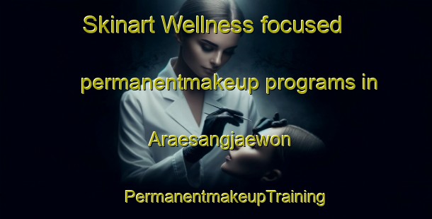 Skinart Wellness-focused permanentmakeup programs in Araesangjaewon | #PermanentmakeupTraining #PermanentmakeupClasses #SkinartTraining-Korea