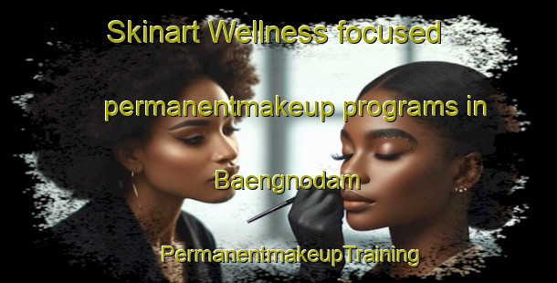 Skinart Wellness-focused permanentmakeup programs in Baengnodam | #PermanentmakeupTraining #PermanentmakeupClasses #SkinartTraining-Korea