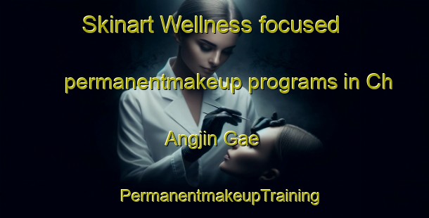 Skinart Wellness-focused permanentmakeup programs in Ch Angjin Gae | PermanentmakeupTraining | PermanentmakeupClasses | SkinartTraining-Korea