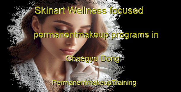 Skinart Wellness-focused permanentmakeup programs in Chaegyo Dong | #PermanentmakeupTraining #PermanentmakeupClasses #SkinartTraining-Korea