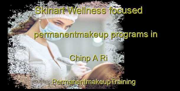 Skinart Wellness-focused permanentmakeup programs in Chinp A Ri | #PermanentmakeupTraining #PermanentmakeupClasses #SkinartTraining-Korea