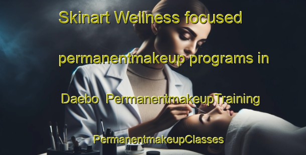 Skinart Wellness-focused permanentmakeup programs in Daebo | PermanentmakeupTraining | PermanentmakeupClasses | SkinartTraining-Korea