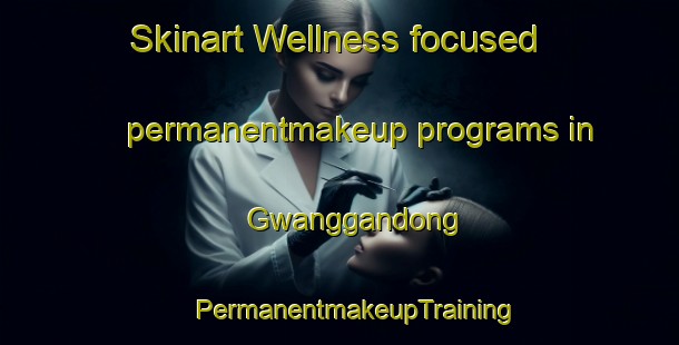 Skinart Wellness-focused permanentmakeup programs in Gwanggandong | #PermanentmakeupTraining #PermanentmakeupClasses #SkinartTraining-Korea