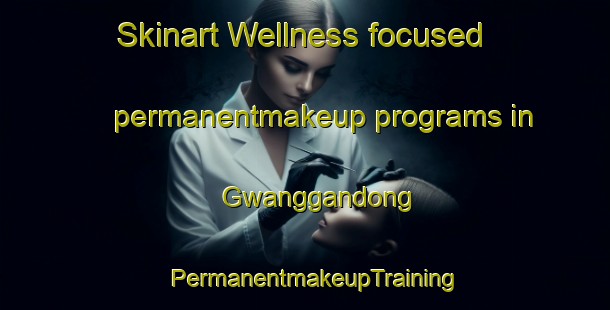 Skinart Wellness-focused permanentmakeup programs in Gwanggandong | PermanentmakeupTraining | PermanentmakeupClasses | SkinartTraining-Korea