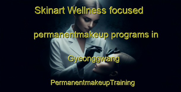 Skinart Wellness-focused permanentmakeup programs in Gyeonggwang | PermanentmakeupTraining | PermanentmakeupClasses | SkinartTraining-Korea