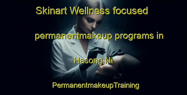 Skinart Wellness-focused permanentmakeup programs in Hasong Ni | PermanentmakeupTraining | PermanentmakeupClasses | SkinartTraining-Korea