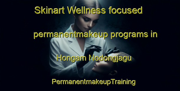 Skinart Wellness-focused permanentmakeup programs in Hongam Nodongjagu | #PermanentmakeupTraining #PermanentmakeupClasses #SkinartTraining-Korea