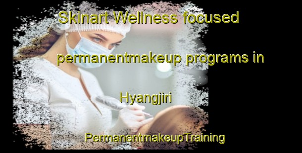 Skinart Wellness-focused permanentmakeup programs in Hyangjiri | PermanentmakeupTraining | PermanentmakeupClasses | SkinartTraining-Korea