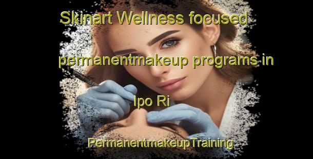 Skinart Wellness-focused permanentmakeup programs in Ipo Ri | PermanentmakeupTraining | PermanentmakeupClasses | SkinartTraining-Korea