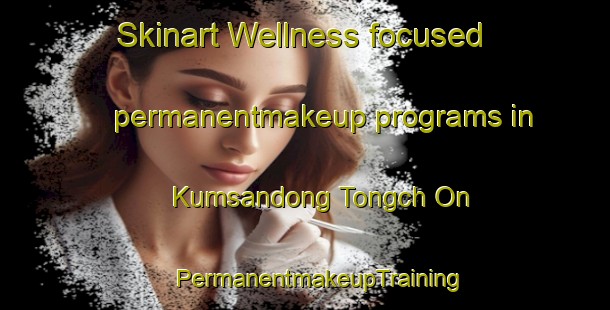 Skinart Wellness-focused permanentmakeup programs in Kumsandong Tongch On | #PermanentmakeupTraining #PermanentmakeupClasses #SkinartTraining-Korea