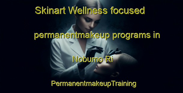 Skinart Wellness-focused permanentmakeup programs in Nobumo Ri | PermanentmakeupTraining | PermanentmakeupClasses | SkinartTraining-Korea